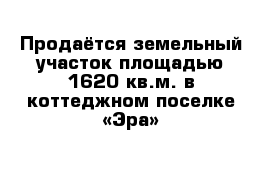 Продаётся земельный участок площадью 1620 кв.м. в коттеджном поселке «Эра»